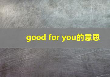 good for you的意思